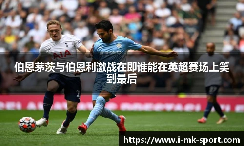 伯恩茅茨与伯恩利激战在即谁能在英超赛场上笑到最后