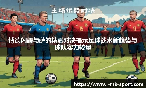 博德闪耀与萨的精彩对决揭示足球战术新趋势与球队实力较量