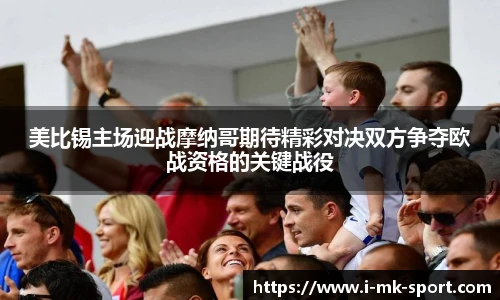 美比锡主场迎战摩纳哥期待精彩对决双方争夺欧战资格的关键战役