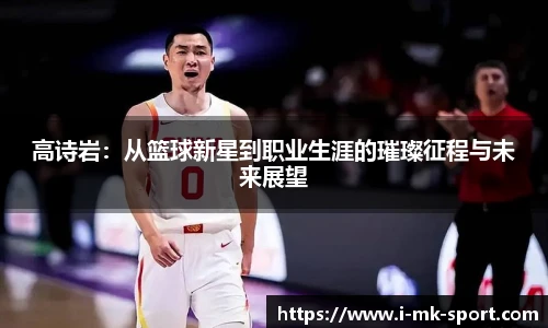 高诗岩：从篮球新星到职业生涯的璀璨征程与未来展望